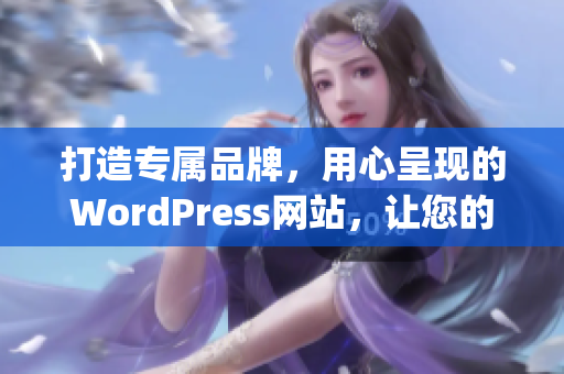 打造專屬品牌，用心呈現(xiàn)的WordPress網(wǎng)站，讓您的業(yè)務(wù)煥發(fā)新生(1)