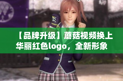 【品牌升級】蘑菇視頻換上華麗紅色logo，全新形象重塑！