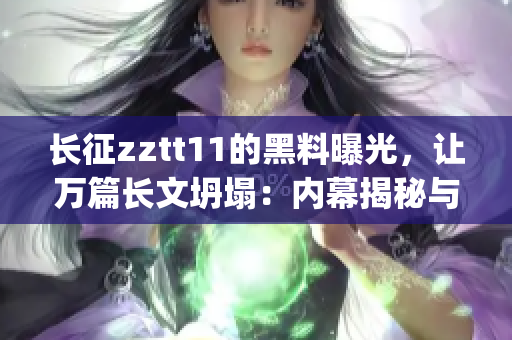 長征zztt11的黑料曝光，讓萬篇長文坍塌：內幕揭秘與熱議(1)