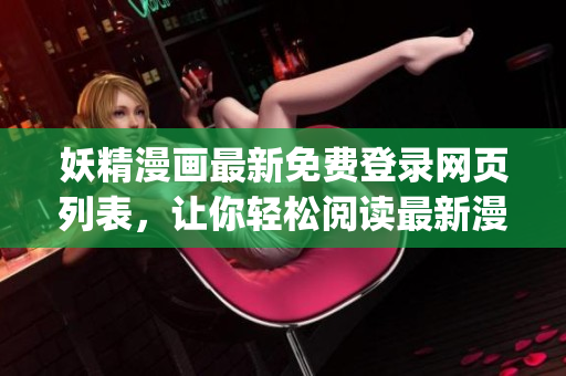 妖精漫畫最新免費登錄網頁列表，讓你輕松閱讀最新漫畫作品(1)