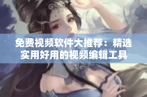 免費視頻軟件大推薦：精選實用好用的視頻編輯工具