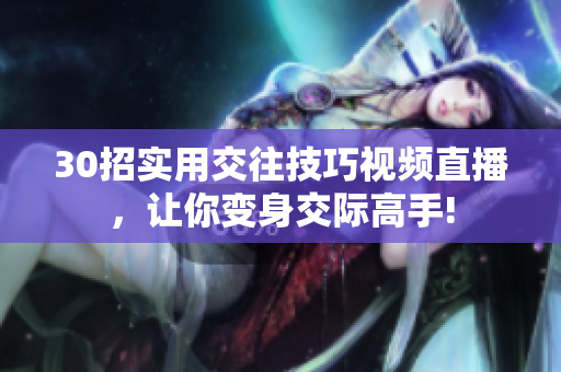 30招實用交往技巧視頻直播，讓你變身交際高手!