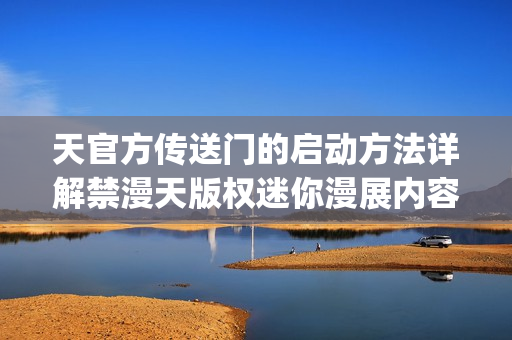 天官方傳送門的啟動方法詳解禁漫天版權(quán)迷你漫展內(nèi)容分享(1)