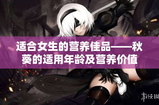 適合女生的營養(yǎng)佳品——秋葵的適用年齡及營養(yǎng)價(jià)值