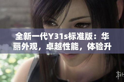 全新一代Y31s標(biāo)準(zhǔn)版：華麗外觀，卓越性能，體驗(yàn)升級
