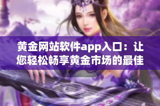 黃金網站軟件app入口：讓您輕松暢享黃金市場的最佳應用程序(1)