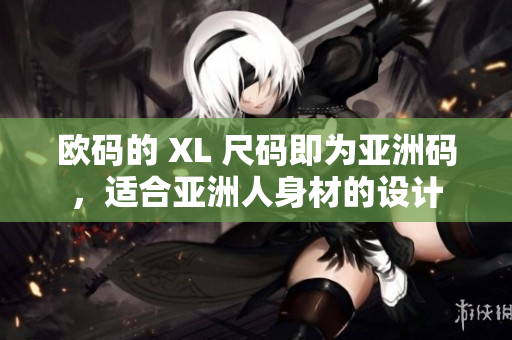 歐碼的 XL 尺碼即為亞洲碼，適合亞洲人身材的設(shè)計(jì)