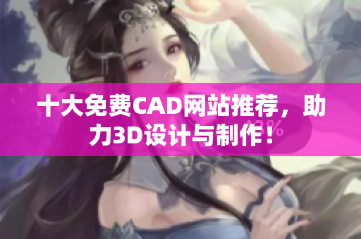 十大免費CAD網站推薦，助力3D設計與制作！
