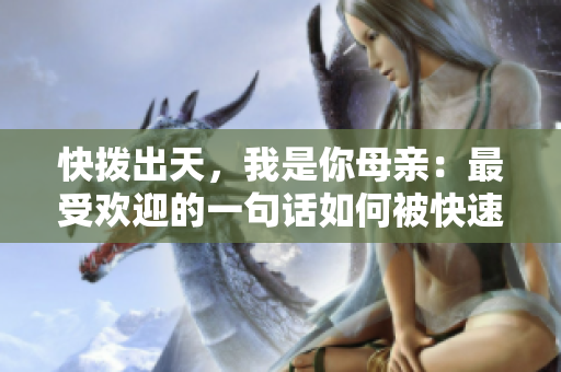 快撥出天，我是你母親：最受歡迎的一句話如何被快速催淚改編