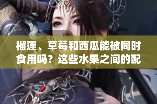 榴蓮、草莓和西瓜能被同時(shí)食用嗎？這些水果之間的配搭是否健康？(1)