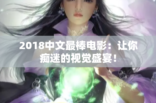 2018中文最棒電影：讓你癡迷的視覺盛宴！