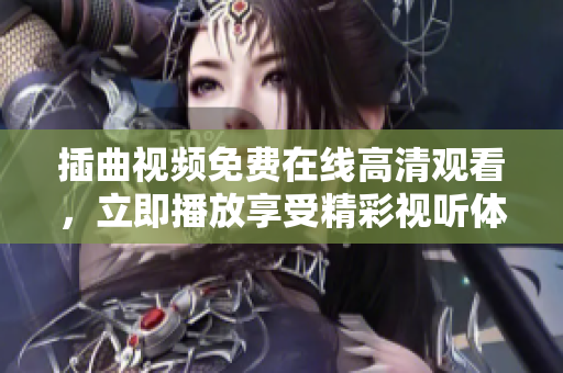 插曲視頻免費在線高清觀看，立即播放享受精彩視聽體驗