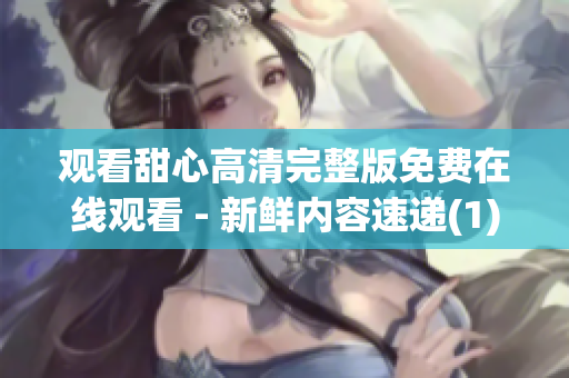 觀看甜心高清完整版免費在線觀看 - 新鮮內容速遞(1)