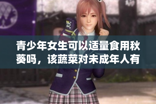 青少年女生可以適量食用秋葵嗎，該蔬菜對未成年人有何好處？(1)