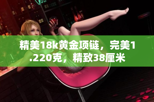 精美18k黃金項鏈，完美1.220克，精致38厘米