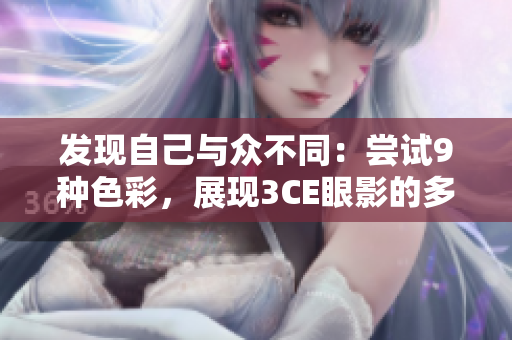 發現自己與眾不同：嘗試9種色彩，展現3CE眼影的多彩驚艷