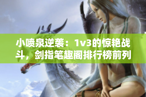小噴泉逆襲：1v3的驚艷戰(zhàn)斗，劍指筆趣閣排行榜前列