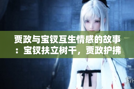 賈政與寶釵互生情感的故事：寶釵扶立樹干，賈政護(hù)拂佳人
