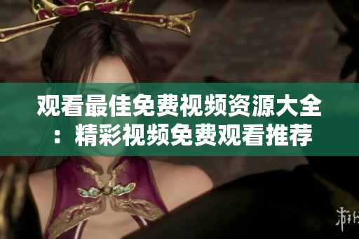 觀看最佳免費視頻資源大全：精彩視頻免費觀看推薦