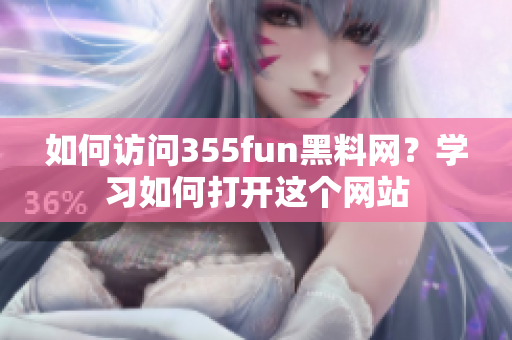 如何訪問355fun黑料網(wǎng)？學(xué)習(xí)如何打開這個(gè)網(wǎng)站