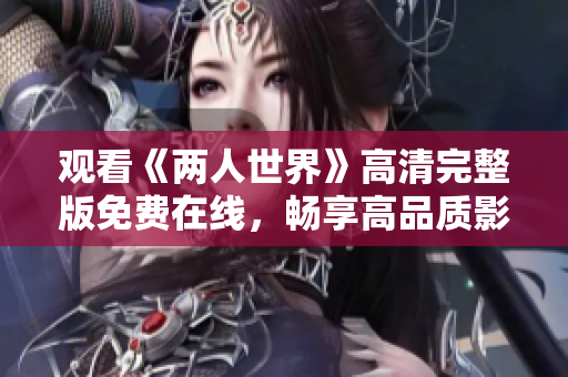 觀看《兩人世界》高清完整版免費(fèi)在線，暢享高品質(zhì)影視體驗(yàn)