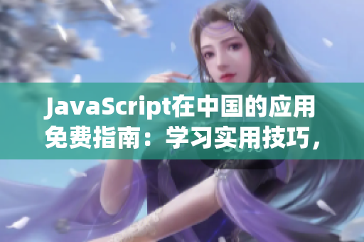 JavaScript在中國(guó)的應(yīng)用免費(fèi)指南：學(xué)習(xí)實(shí)用技巧，掌握編程竅門