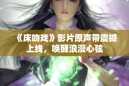 《床吻戲》影片原聲帶震撼上線，喚醒浪漫心弦
