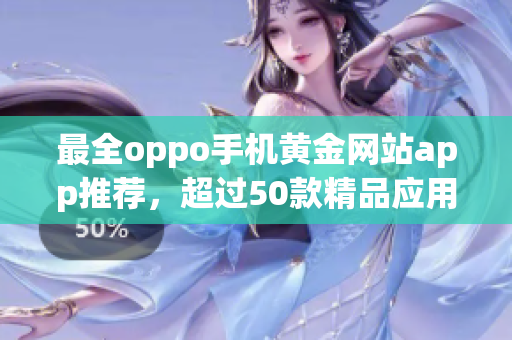 最全oppo手機(jī)黃金網(wǎng)站app推薦，超過(guò)50款精品應(yīng)用一網(wǎng)打盡！