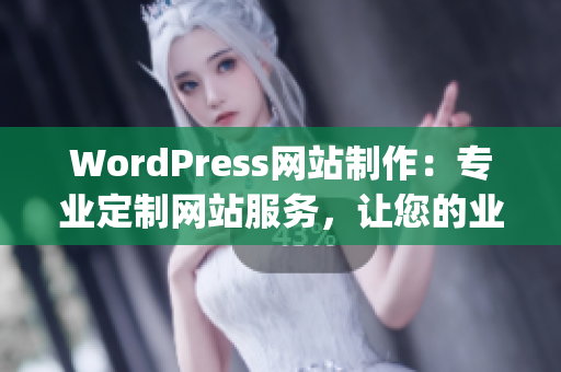 WordPress網(wǎng)站制作：專業(yè)定制網(wǎng)站服務，讓您的業(yè)務更有競爭力(1)