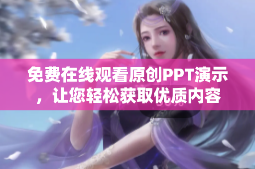 免費在線觀看原創(chuàng)PPT演示，讓您輕松獲取優(yōu)質內容