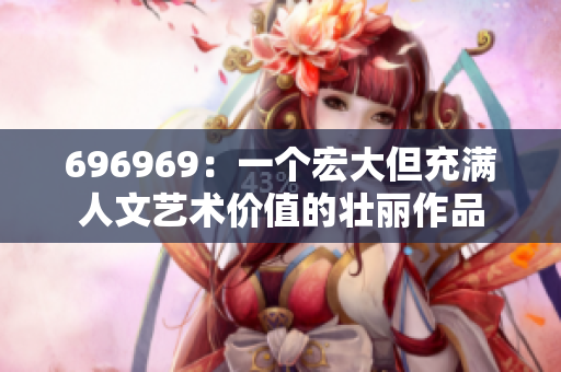 696969：一個宏大但充滿人文藝術價值的壯麗作品