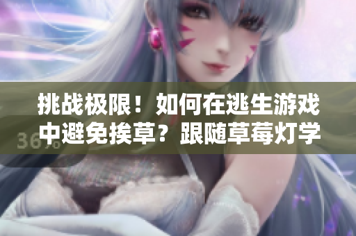 挑戰(zhàn)極限！如何在逃生游戲中避免挨草？跟隨草莓燈學習花式逃生技巧！