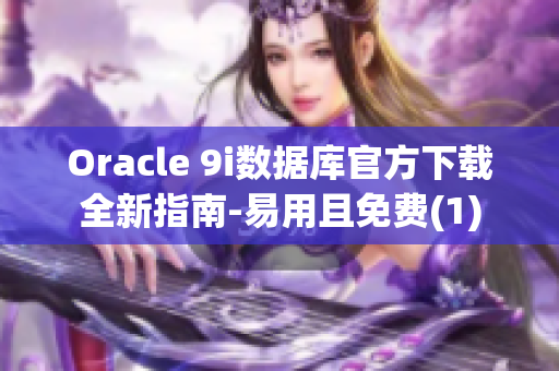 Oracle 9i數據庫官方下載全新指南-易用且免費(1)