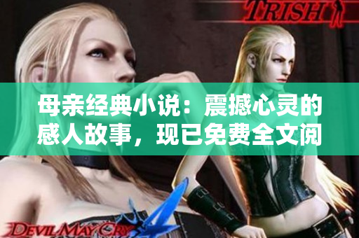 母親經典小說：震撼心靈的感人故事，現(xiàn)已免費全文閱讀！