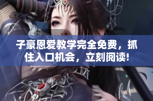 子豪恩愛教學完全免費，抓住入口機會，立刻閱讀!
