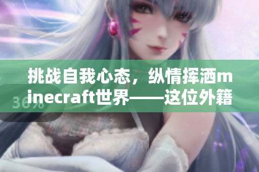 挑戰(zhàn)自我心態(tài)，縱情揮灑minecraft世界——這位外籍玩家的趣聞瑣事