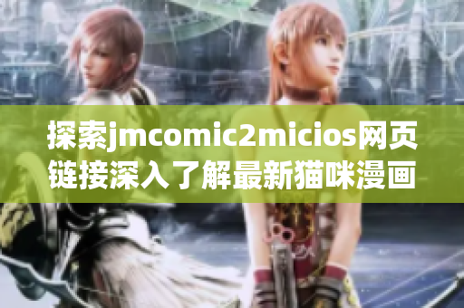 探索jmcomic2micios網頁鏈接深入了解最新貓咪漫畫作品(1)