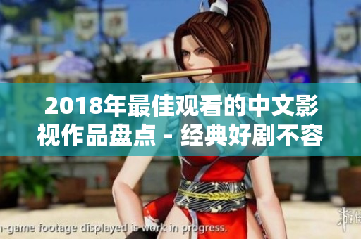 2018年最佳觀看的中文影視作品盤點 - 經(jīng)典好劇不容錯過