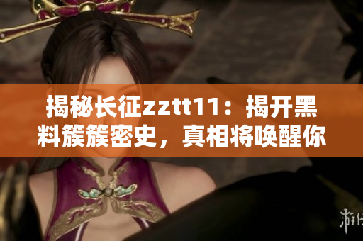 揭秘長(zhǎng)征zztt11：揭開(kāi)黑料簇簇密史，真相將喚醒你的覺(jué)醒之旅