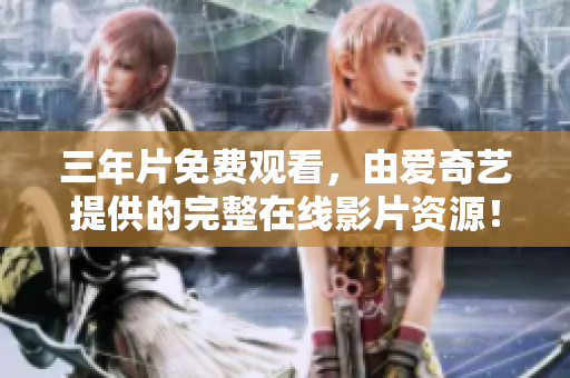 三年片免費(fèi)觀看，由愛(ài)奇藝提供的完整在線影片資源！