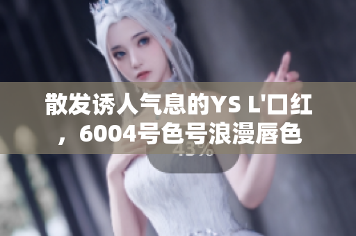 散發(fā)誘人氣息的YS L'口紅，6004號(hào)色號(hào)浪漫唇色