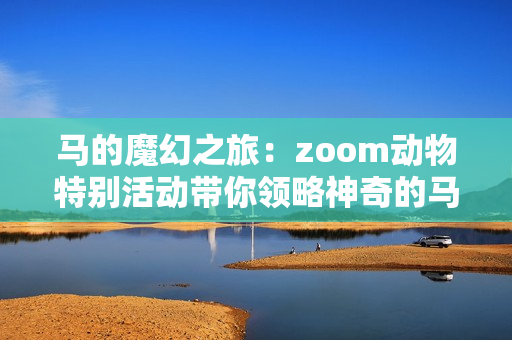 馬的魔幻之旅：zoom動物特別活動帶你領略神奇的馬世界