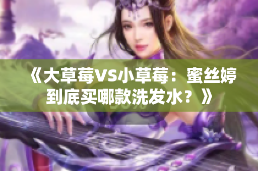 《大草莓VS小草莓：蜜絲婷到底買哪款洗發水？》