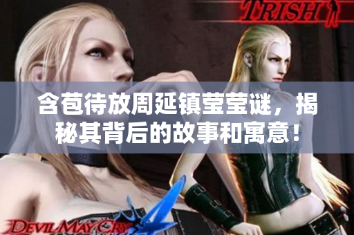 含苞待放周延鎮(zhèn)瑩瑩謎，揭秘其背后的故事和寓意！