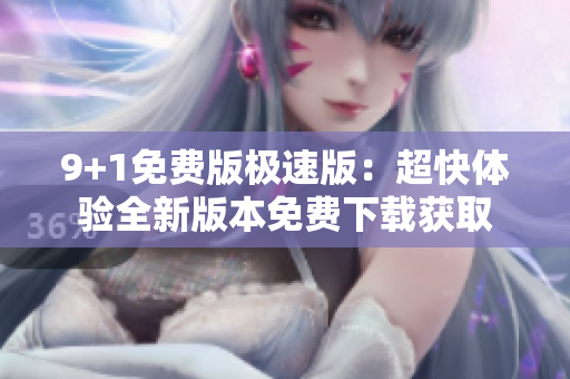 9+1免費(fèi)版極速版：超快體驗(yàn)全新版本免費(fèi)下載獲取