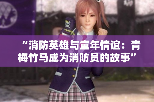 “消防英雄與童年情誼：青梅竹馬成為消防員的故事”