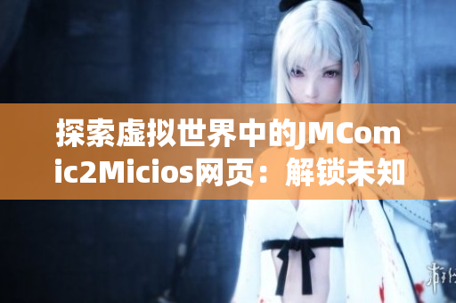 探索虛擬世界中的JMComic2Micios網頁：解鎖未知的漫畫世界(1)