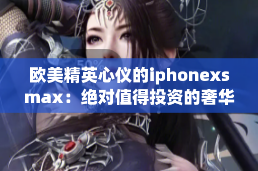 歐美精英心儀的iphonexsmax：絕對值得投資的奢華智能手機(1)