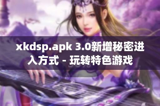 xkdsp.apk 3.0新增秘密進(jìn)入方式 - 玩轉(zhuǎn)特色游戲