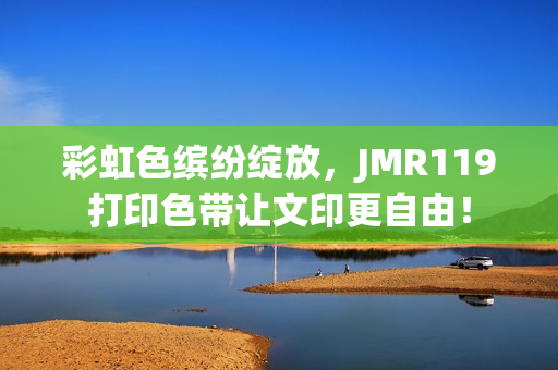 彩虹色繽紛綻放，JMR119打印色帶讓文印更自由！